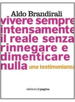 VIVERE SEMPRE INTENSAMENTE IL REALE SENZA RINNEGARE E DIMENTICARE NULLA. UNA
