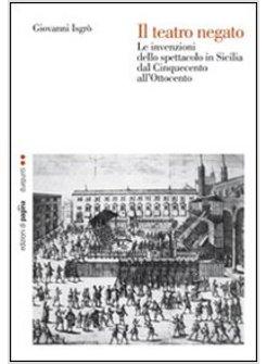 TEATRO NEGATO. LE INVENZIONI DELLO SPETTACOLO IN SICILIA DAL CINQUECENTO