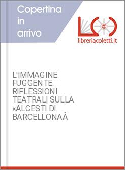 L'IMMAGINE FUGGENTE. RIFLESSIONI TEATRALI SULLA &Acirc;&laquo;ALCESTI DI BARCELLONA&Acirc;