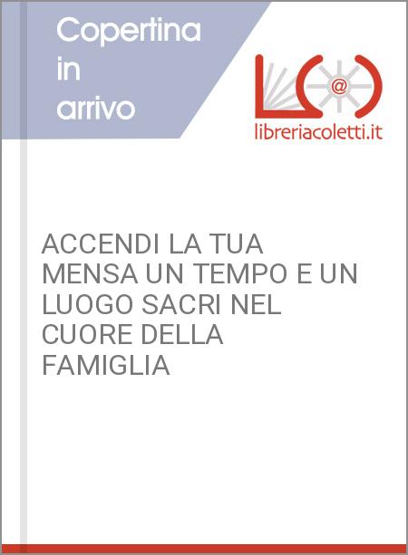 ACCENDI LA TUA MENSA UN TEMPO E UN LUOGO SACRI NEL CUORE DELLA FAMIGLIA