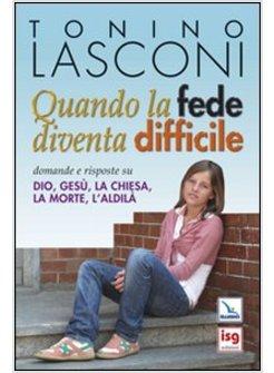 QUANDO LA FEDE DIVENTA DIFFICILE. DOMANDE E RISPOSTE SU DIO, GESU', LA CHIESA, L
