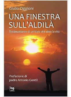 UNA FINESTRA SULL'ALDILA'. TESTIMONIANZE DI UN'ALTRA VITA OLTRE LA VITA