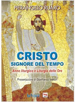 CRISTO, SIGNORE DEL TEMPO. ANNO LITURGICO E LITURGIA DELLE ORE