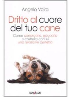 DRITTO AL CUORE DEL TUO CANE COME CONOSCERLO EDUCARLO E COSTRUIRE CON LUI UNA