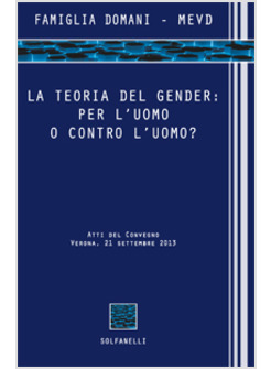 TEORIA DEL GENDER. PER L'UOMO O CONTRO L'UOMO? ATTI DEL CONVEGNO (VERONA, 21 SET