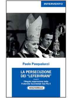 LA PERSECUZIONE DEI LEFEBVRIANI OVVERO L'ILLEGALE SOPPRESSIONE DELLA FRATERNITA'