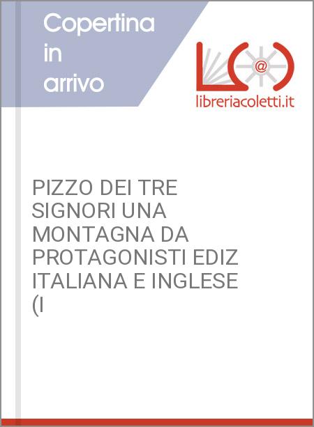 PIZZO DEI TRE SIGNORI UNA MONTAGNA DA PROTAGONISTI EDIZ ITALIANA E INGLESE (I