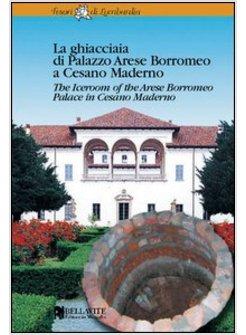 GHIACCIAIA DI PALAZZO ARESE BORROMEO A CESANO MADERNO EDIZ ITALIANA E INGLESE 