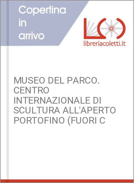 MUSEO DEL PARCO. CENTRO INTERNAZIONALE DI SCULTURA ALL'APERTO PORTOFINO (FUORI C