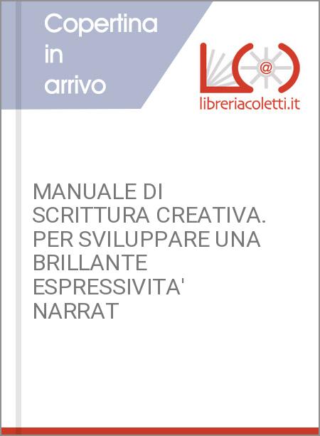 MANUALE DI SCRITTURA CREATIVA. PER SVILUPPARE UNA BRILLANTE ESPRESSIVITA' NARRAT