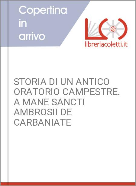STORIA DI UN ANTICO ORATORIO CAMPESTRE. A MANE SANCTI AMBROSII DE CARBANIATE