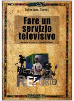 FARE UN SERVIZIO TELEVISIVO. MANUALE PRATICO DI VIDEOGIORNALISMO