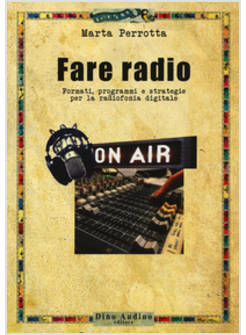 FARE RADIO. FORMATI, PROGRAMMI E STRATEGIE PER LA RADIOFONIA DIGITALE
