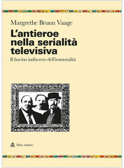 ANTIEROE NELLA SERIALITA' TELEVISIVA. IL FASCINO INDISCRETO DELL'IMMORALITA' (L'