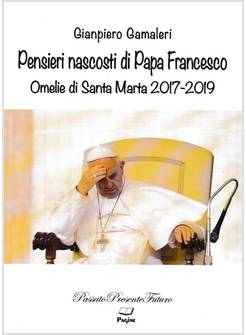 PENSIERI NASCOSTI DI PAPA FRANCESCO OMELIE DI SANTA MARTA 2017 - 2019