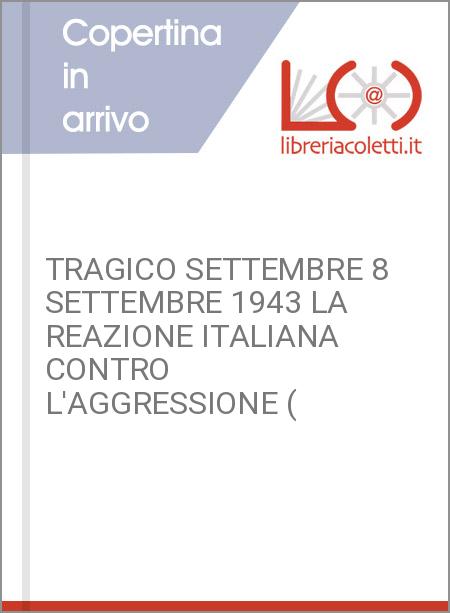 TRAGICO SETTEMBRE 8 SETTEMBRE 1943 LA REAZIONE ITALIANA CONTRO L'AGGRESSIONE (