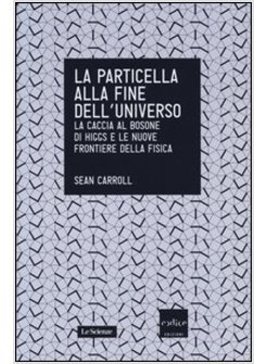 LA PARTICELLA ALLA FINE DELL'UNIVERSO. LA CACCIA AL BOSONE DI HIGGS 