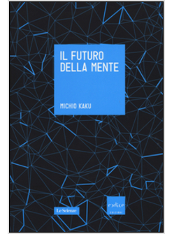 IL FUTURO DELLA MENTE. L'AVVENTURA DELLA SCIENZA PER CAPIRE, MIGLIORARE