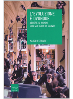 L'EVOLUZIONE E' OVUNQUE. VEDERE IL MONDO CON GLI OCCHI DI DARWIN