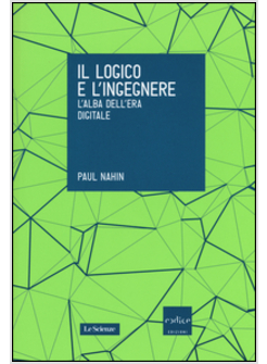 IL LOGICO E L'INGEGNERE. L'ALBA DELL'ERA DIGITALE 