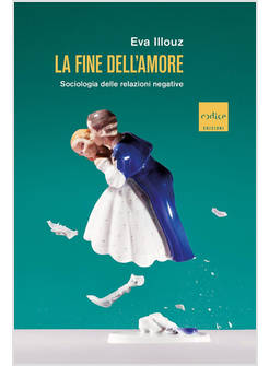 LA FINE DELL'AMORE. SOCIOLOGIA DELLE RELAZIONI NEGATIVE 