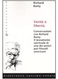 VERITA' E LIBERTA CONVERSAZIONI CON RICHARD RORTY IL TESTAMENTO SPIRITUALE DI