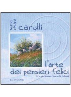 ARTE DEI PENSIERI FELICI 70 E PIU' SENTIERI VERSO LA FELICITA' (L')