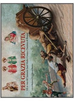 PER GRAZIA RICEVUTA. GLI EX VOTO DEL SANTUARIO SANTI MEDICI COSMA E DAMIANO DI