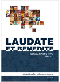 LAUDATE ET BENEDITE. VETRATE, DIPINTI E ICONE 1991-2015