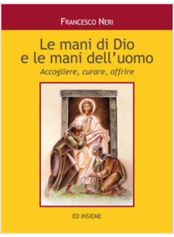 MANI DI DIO E LE MANI DELL'UOMO. ACCOGLIERE, CURARE, OFFRIRE (LE)