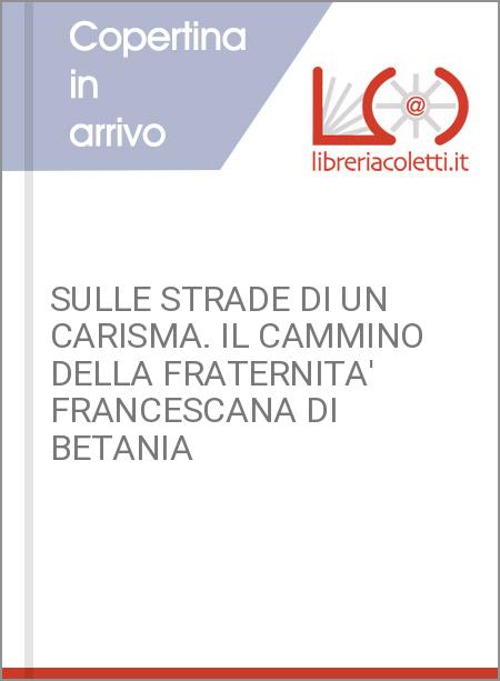 SULLE STRADE DI UN CARISMA. IL CAMMINO DELLA FRATERNITA' FRANCESCANA DI BETANIA