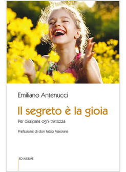 IL SEGRETO E' LA GIOIA PER DISSIPARE OGNI TRISTEZZA 