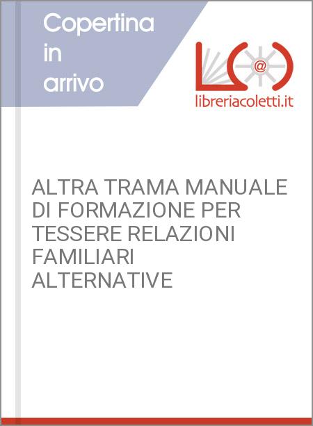 ALTRA TRAMA MANUALE DI FORMAZIONE PER TESSERE RELAZIONI FAMILIARI ALTERNATIVE