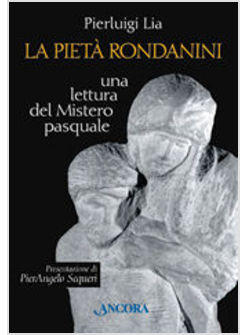 PIETA' RONDANINI UNA LETTURA DEL MISTERO PASQUALE (LA)