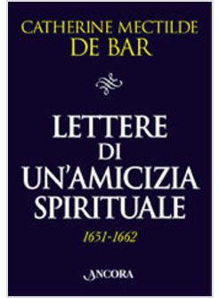 LETTERE DI UN'AMICIZIA SPIRITUALE (1651-1662) MADRE MECTILDE DE BAR A MARIA DI