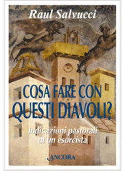 COSA FARE CON QUESTI DIAVOLI ? INDICAZIONI PASTORALI DI UN ESORCISTA