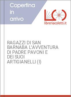 RAGAZZI DI SAN BARNABA L'AVVENTURA DI PADRE PAVONI E DEI SUOI ARTIGIANELLI (I)