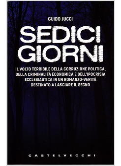 SEDICI GIORNI IL VOLTO TERRIBILE DELLA CORRUZIONE POLITICA DELLA CRIMINALITA'