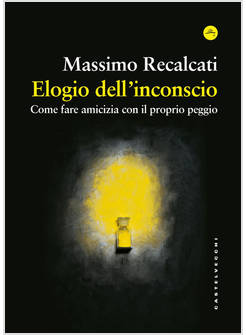 ELOGIO DELL'INCONSCIO. COME FARE AMICIZIA CON IL PROPRIO PEGGIO