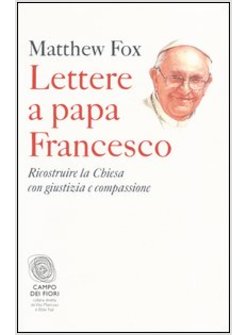 LETTERE A PAPA FRANCESCO RICOSTRUIRE LA CHIESA CON GIUSTIZIA E COMPASSIONE