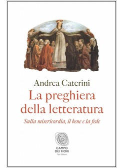 LA PREGHIERA DELLA LETTERATURA. SULLA MISERICORDIA, IL BENE E LA FEDE