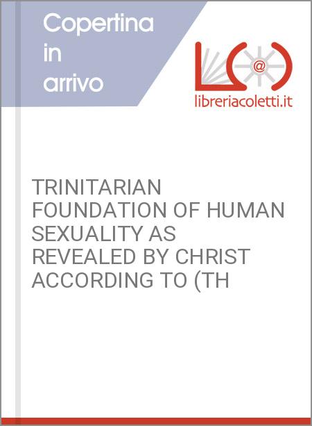 TRINITARIAN FOUNDATION OF HUMAN SEXUALITY AS REVEALED BY CHRIST ACCORDING TO (TH