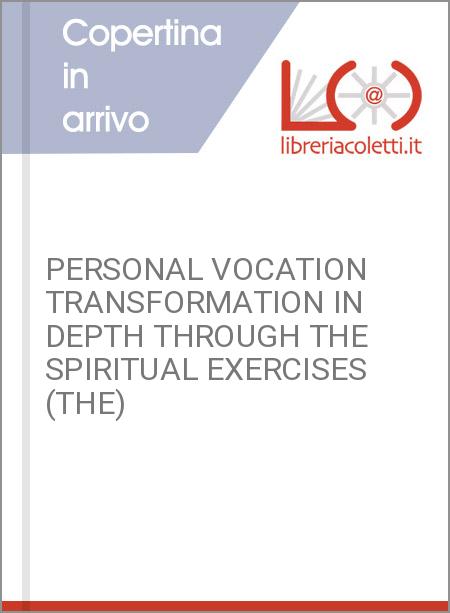 PERSONAL VOCATION TRANSFORMATION IN DEPTH THROUGH THE SPIRITUAL EXERCISES (THE)