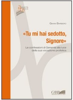 TU MI HAI SEDOTTO, SIGNORE. LE CONFESSIONI DI GEREMIA ALLA LUCE DELLA SUA