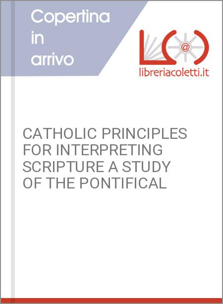 CATHOLIC PRINCIPLES FOR INTERPRETING SCRIPTURE A STUDY OF THE PONTIFICAL