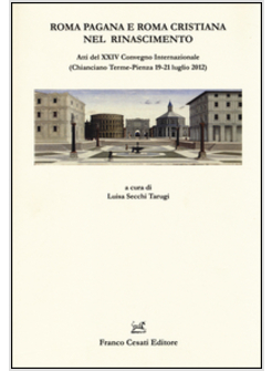 ROMA PAGANA E ROMA CRISTIANA NEL RINASCIMENTO. ATTI DEL XXIV CONVEGNO