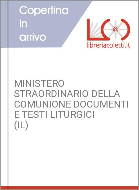 MINISTERO STRAORDINARIO DELLA COMUNIONE DOCUMENTI E TESTI LITURGICI (IL)