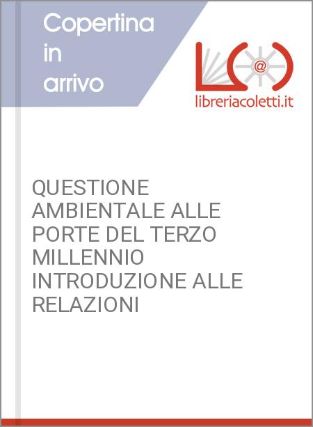 QUESTIONE AMBIENTALE ALLE PORTE DEL TERZO MILLENNIO INTRODUZIONE ALLE RELAZIONI