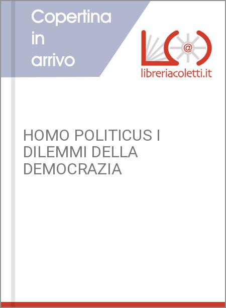 HOMO POLITICUS I DILEMMI DELLA DEMOCRAZIA