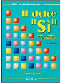 DOLCE «Sì» CORSO DI ITALIANO PER STRANIERI NOTE GRAMMATICALI 1º LIVELLO (IL)